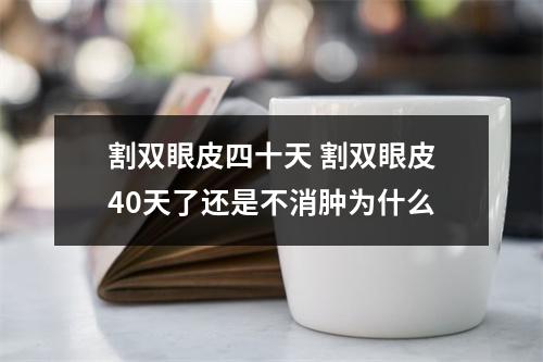 割双眼皮四十天 割双眼皮40天了还是不消肿为什么