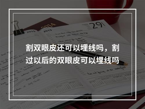 割双眼皮还可以埋线吗，割过以后的双眼皮可以埋线吗