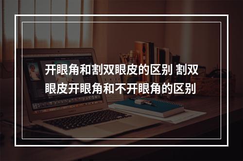 开眼角和割双眼皮的区别 割双眼皮开眼角和不开眼角的区别