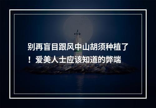 别再盲目跟风中山胡须种植了！爱美人士应该知道的弊端