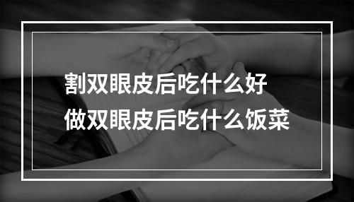 割双眼皮后吃什么好 做双眼皮后吃什么饭菜