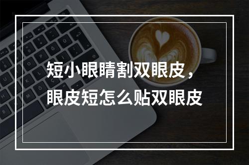 短小眼睛割双眼皮，眼皮短怎么贴双眼皮