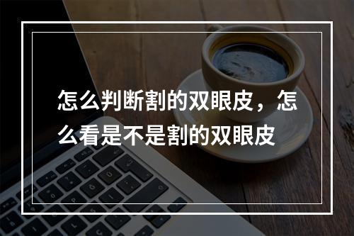 怎么判断割的双眼皮，怎么看是不是割的双眼皮