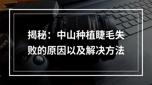 揭秘：中山种植睫毛失败的原因以及解决方法