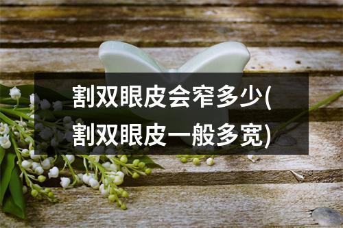 割双眼皮会窄多少(割双眼皮一般多宽)