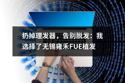 扔掉理发器，告别脱发：我选择了无锡雍禾FUE植发