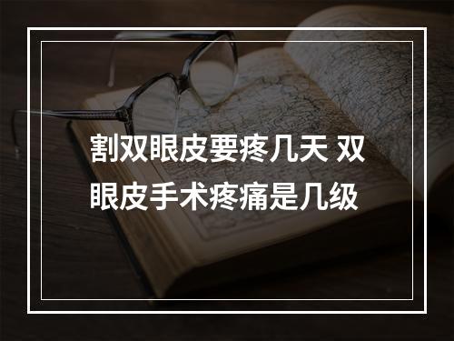 割双眼皮要疼几天 双眼皮手术疼痛是几级