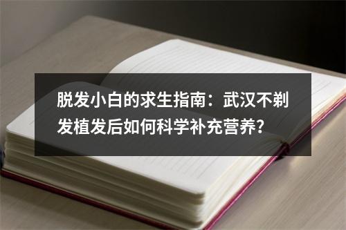 脱发小白的求生指南：武汉不剃发植发后如何科学补充营养？