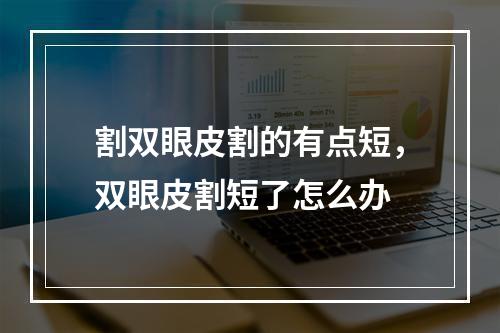 割双眼皮割的有点短，双眼皮割短了怎么办