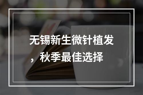 无锡新生微针植发，秋季最佳选择