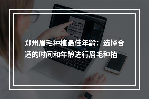 郑州眉毛种植最佳年龄：选择合适的时间和年龄进行眉毛种植