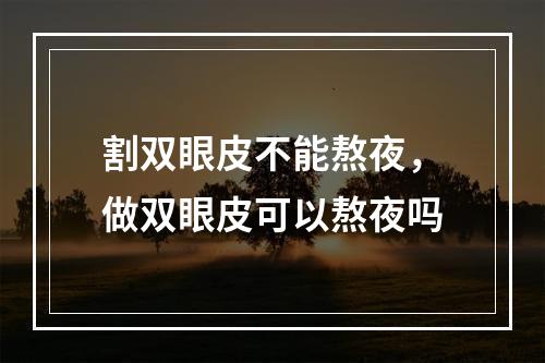 割双眼皮不能熬夜，做双眼皮可以熬夜吗