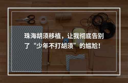 珠海胡须移植，让我彻底告别了“少年不打胡须”的尴尬！