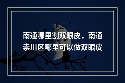 南通哪里割双眼皮，南通崇川区哪里可以做双眼皮