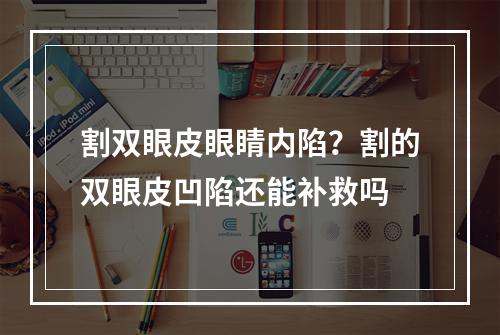 割双眼皮眼睛内陷？割的双眼皮凹陷还能补救吗