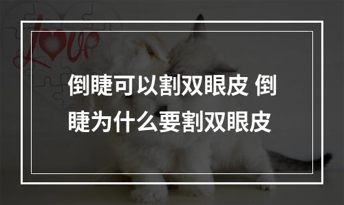 倒睫可以割双眼皮 倒睫为什么要割双眼皮