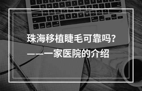 珠海移植睫毛可靠吗？——一家医院的介绍