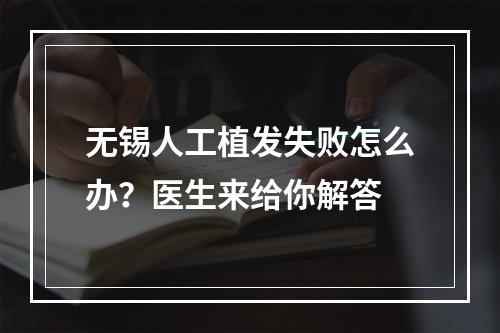 无锡人工植发失败怎么办？医生来给你解答