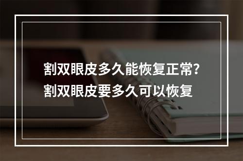 割双眼皮多久能恢复正常？割双眼皮要多久可以恢复