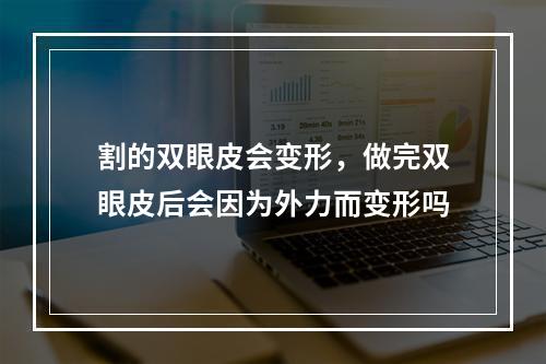 割的双眼皮会变形，做完双眼皮后会因为外力而变形吗