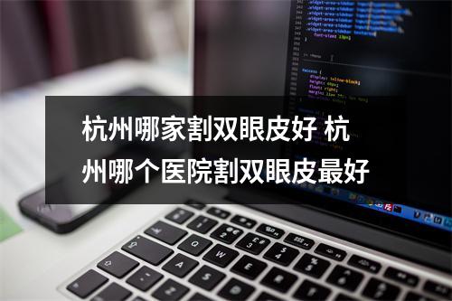 杭州哪家割双眼皮好 杭州哪个医院割双眼皮最好