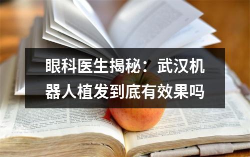 眼科医生揭秘：武汉机器人植发到底有效果吗