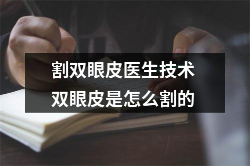 割双眼皮医生技术 双眼皮是怎么割的