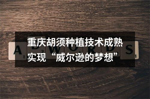 重庆胡须种植技术成熟实现“威尔逊的梦想”