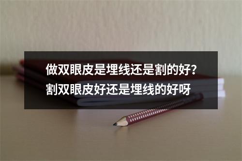 做双眼皮是埋线还是割的好？割双眼皮好还是埋线的好呀