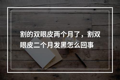 割的双眼皮两个月了，割双眼皮二个月发黑怎么回事