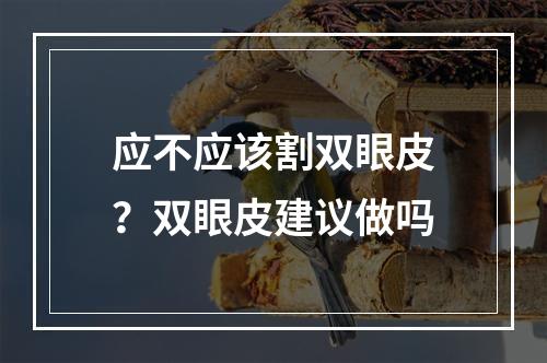 应不应该割双眼皮？双眼皮建议做吗