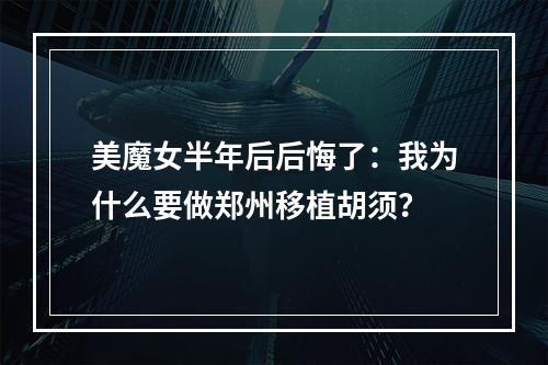 美魔女半年后后悔了：我为什么要做郑州移植胡须？