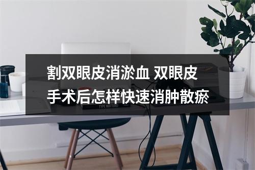 割双眼皮消淤血 双眼皮手术后怎样快速消肿散瘀