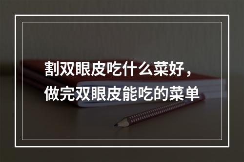 割双眼皮吃什么菜好，做完双眼皮能吃的菜单