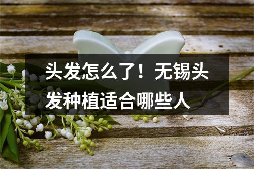 头发怎么了！无锡头发种植适合哪些人