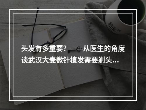 头发有多重要？——从医生的角度谈武汉大麦微针植发需要剃头吗