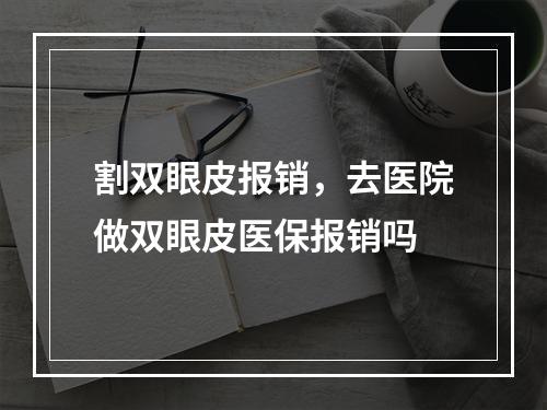 割双眼皮报销，去医院做双眼皮医保报销吗