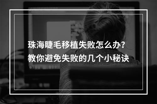 珠海睫毛移植失败怎么办？教你避免失败的几个小秘诀