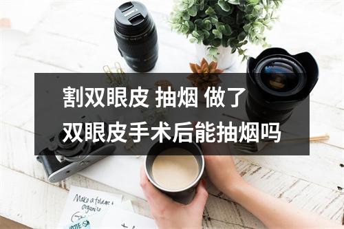 割双眼皮 抽烟 做了双眼皮手术后能抽烟吗