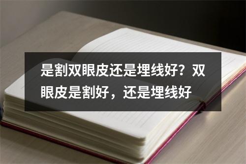 是割双眼皮还是埋线好？双眼皮是割好，还是埋线好