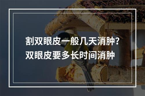 割双眼皮一般几天消肿？双眼皮要多长时间消肿