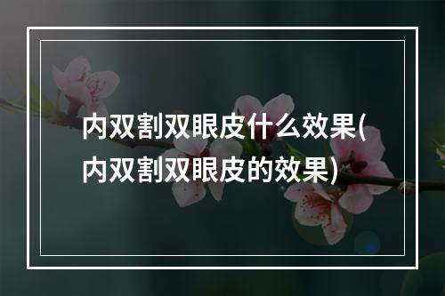 内双割双眼皮什么效果(内双割双眼皮的效果)