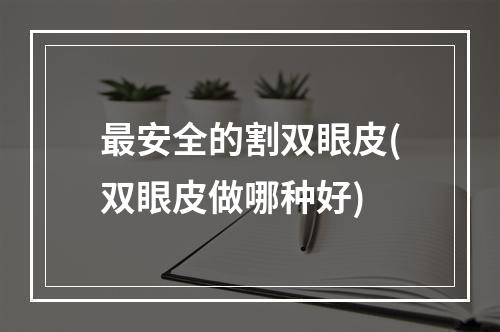 最安全的割双眼皮(双眼皮做哪种好)