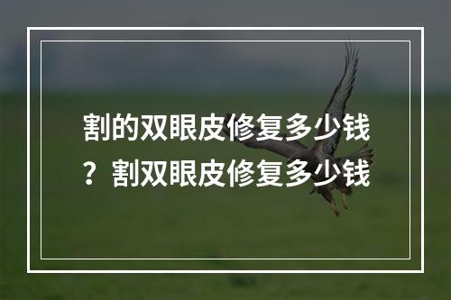 割的双眼皮修复多少钱？割双眼皮修复多少钱