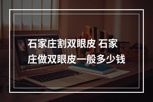 石家庄割双眼皮 石家庄做双眼皮一般多少钱