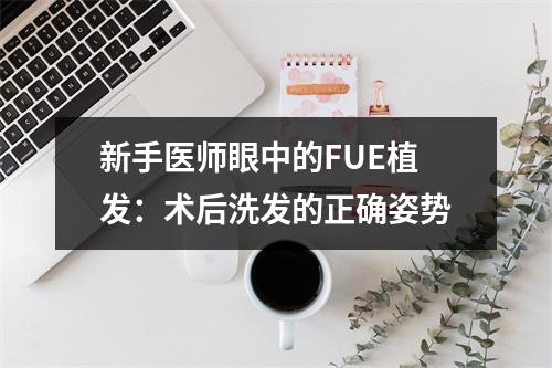 新手医师眼中的FUE植发：术后洗发的正确姿势