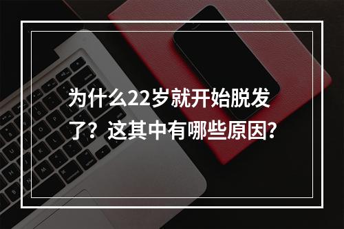 为什么22岁就开始脱发了？这其中有哪些原因？