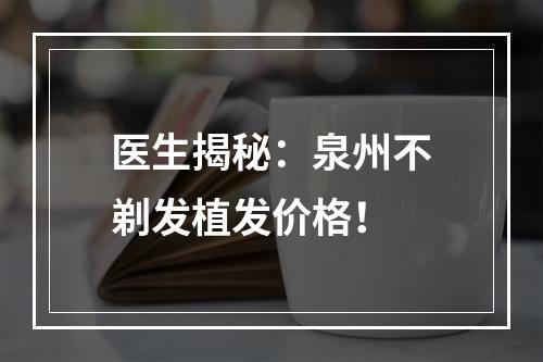 医生揭秘：泉州不剃发植发价格！