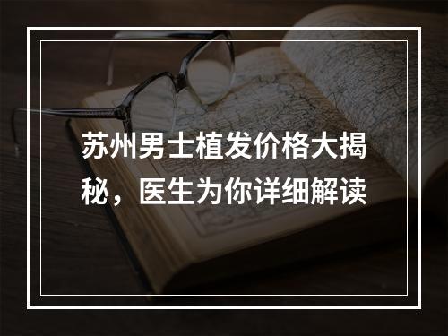 苏州男士植发价格大揭秘，医生为你详细解读