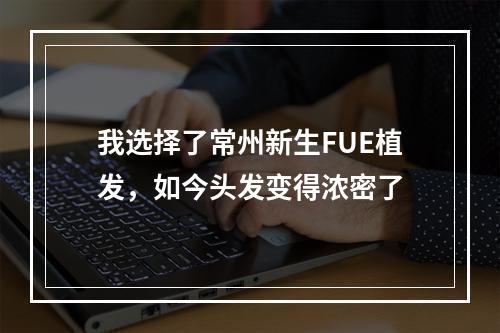 我选择了常州新生FUE植发，如今头发变得浓密了